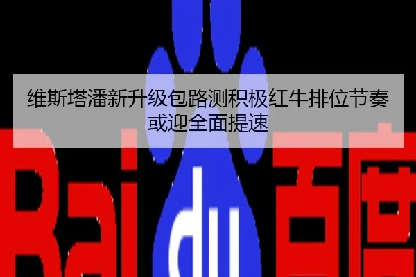维斯塔潘新升级包路测积极红牛排位节奏或迎全面提速
