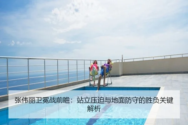 张伟丽卫冕战前瞻：站立压迫与地面防守的胜负关键解析