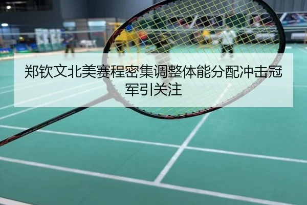郑钦文北美赛程密集调整体能分配冲击冠军引关注