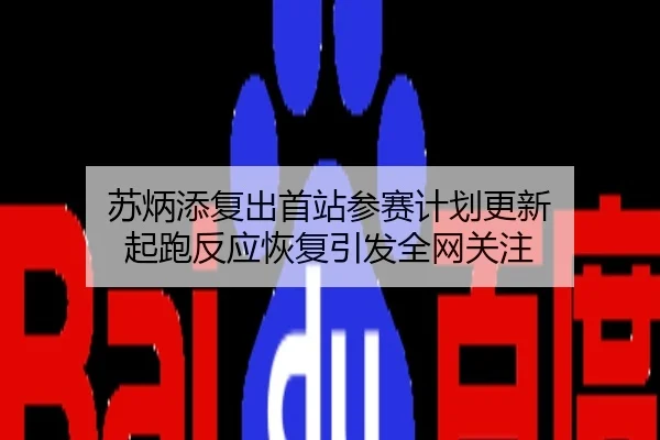 苏炳添复出首站参赛计划更新 起跑反应恢复引发全网关注