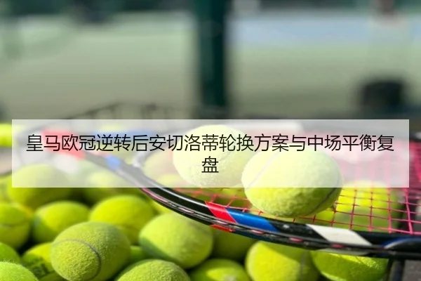 皇马欧冠逆转后安切洛蒂轮换方案与中场平衡复盘